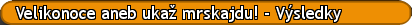 Velikonoce aneb ukaž mrskajdu! - Výsledky